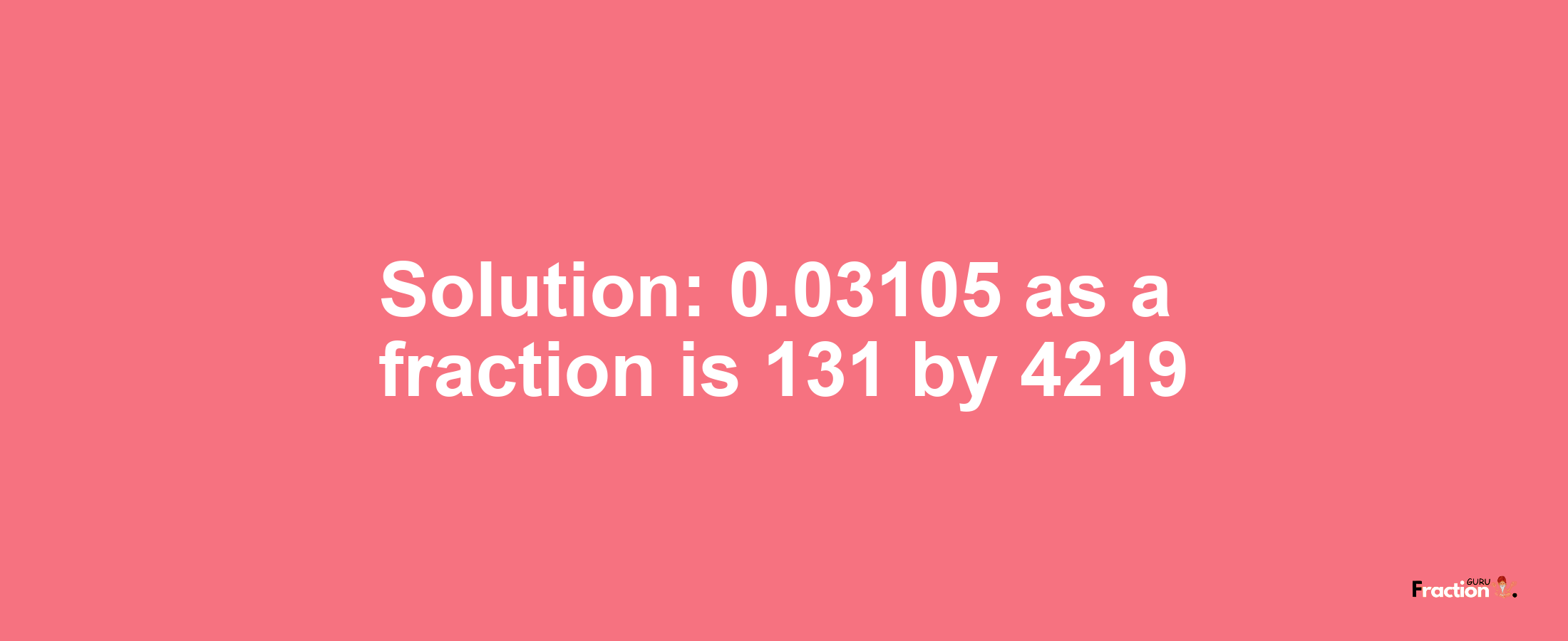 Solution:0.03105 as a fraction is 131/4219